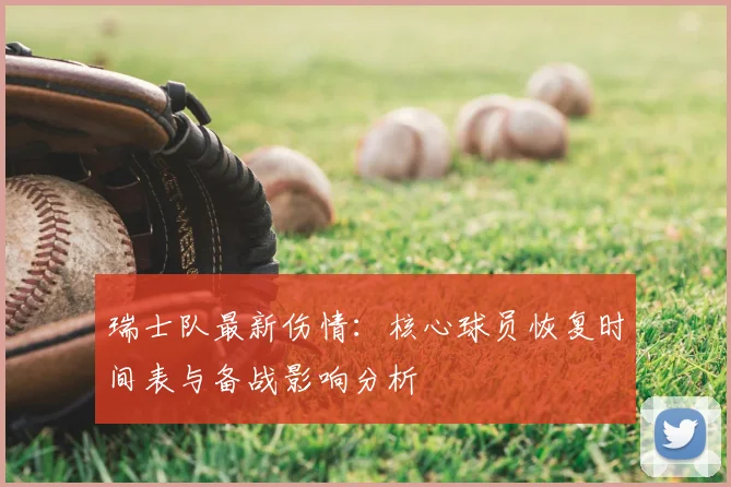 瑞士队最新伤情:核心球员恢复时间表与备战影响分析
