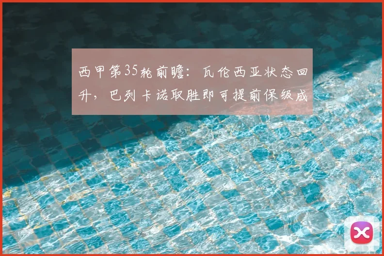 西甲第35轮前瞻：瓦伦西亚状态回升，巴列卡诺取胜即可提前保级成功