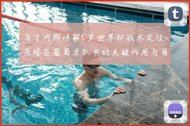 马丁内斯详解C罗世界杯战术定位，若塔在葡萄牙队中的关键作用与角色分析