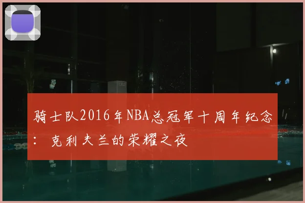 骑士队2016年NBA总冠军十周年纪念:克利夫兰的荣耀之夜